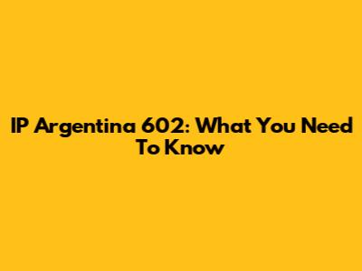 IP Argentina 602: What You Need To Know