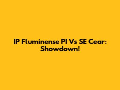 IP Fluminense PI Vs SE Cear: Showdown!