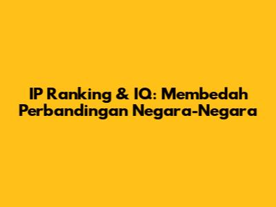 IP Ranking & IQ: Membedah Perbandingan Negara-Negara