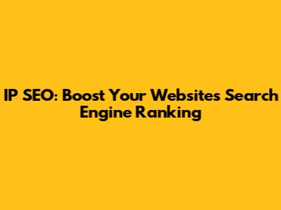 IP SEO: Boost Your Website's Search Engine Ranking