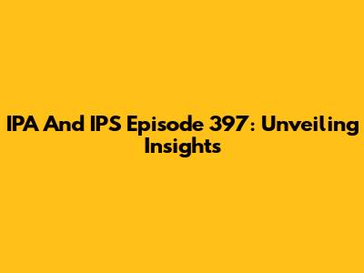 IPA And IPS Episode 397: Unveiling Insights