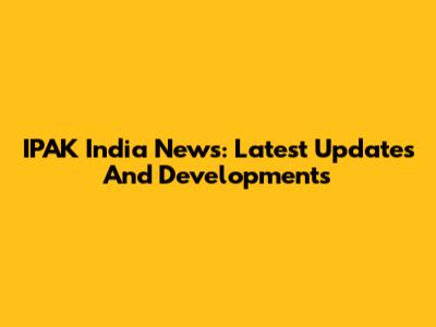 IPAK India News: Latest Updates And Developments