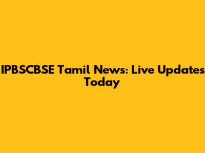 IPBSCBSE Tamil News: Live Updates Today