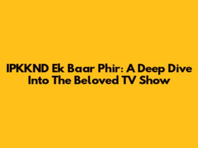 IPKKND Ek Baar Phir: A Deep Dive Into The Beloved TV Show