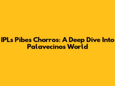 IPL's Pibes Chorros: A Deep Dive Into Palavecino's World
