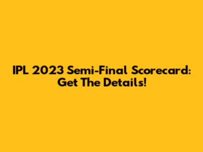 IPL 2023 Semi-Final Scorecard: Get The Details!