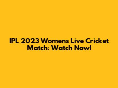 IPL 2023 Women's Live Cricket Match: Watch Now!