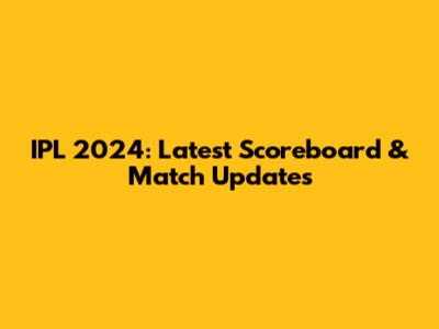 IPL 2024: Latest Scoreboard & Match Updates