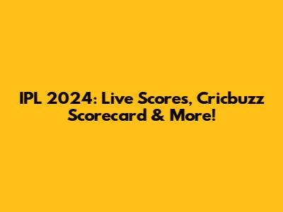 IPL 2024: Live Scores, Cricbuzz Scorecard & More!