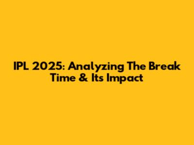 IPL 2025: Analyzing The Break Time & Its Impact