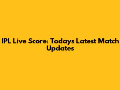 IPL Live Score: Today's Latest Match Updates