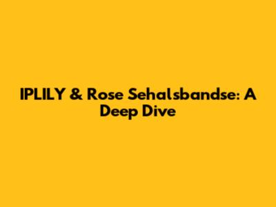IPLILY & Rose Sehalsbandse: A Deep Dive