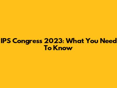 IPS Congress 2023: What You Need To Know