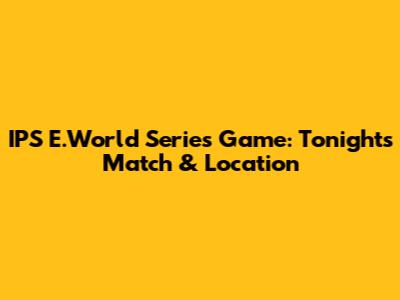 IPS E.World Series Game: Tonight's Match & Location
