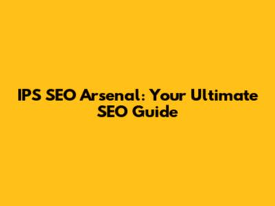 IPS SEO Arsenal: Your Ultimate SEO Guide