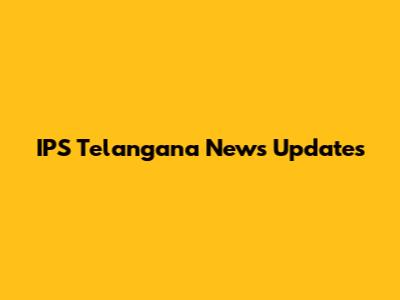 IPS Telangana News Updates