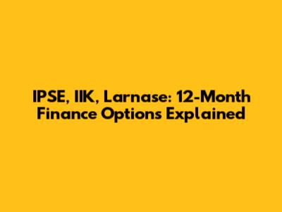 IPSE, IIK, Larnase: 12-Month Finance Options Explained