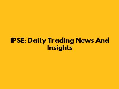 IPSE: Daily Trading News And Insights