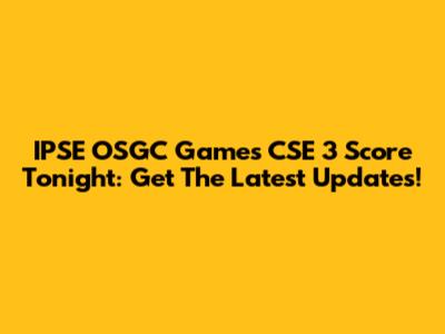 IPSE OSGC Games CSE 3 Score Tonight: Get The Latest Updates!