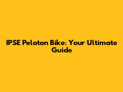 IPSE Peloton Bike: Your Ultimate Guide