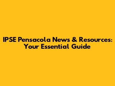 IPSE Pensacola News & Resources: Your Essential Guide