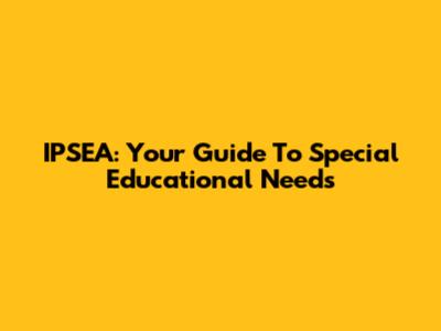 IPSEA: Your Guide To Special Educational Needs