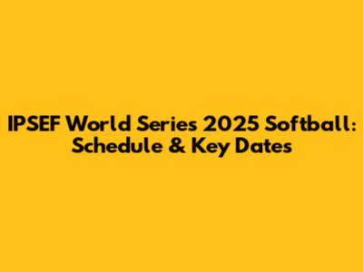 IPSEF World Series 2025 Softball: Schedule & Key Dates