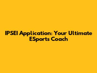 IPSEI Application: Your Ultimate ESports Coach