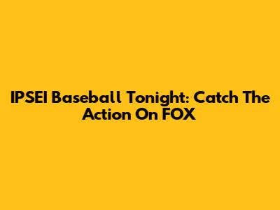 IPSEI Baseball Tonight: Catch The Action On FOX
