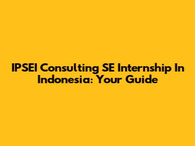 IPSEI Consulting SE Internship In Indonesia: Your Guide