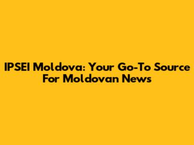 IPSEI Moldova: Your Go-To Source For Moldovan News