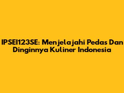 IPSEI123SE: Menjelajahi Pedas Dan Dinginnya Kuliner Indonesia