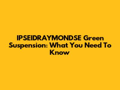 IPSEIDRAYMONDSE Green Suspension: What You Need To Know