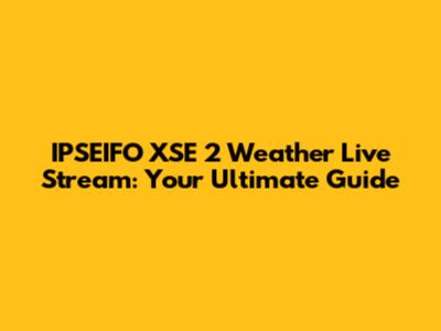 IPSEIFO XSE 2 Weather Live Stream: Your Ultimate Guide