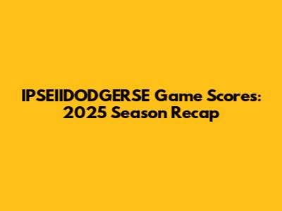 IPSEIIDODGERSE Game Scores: 2025 Season Recap