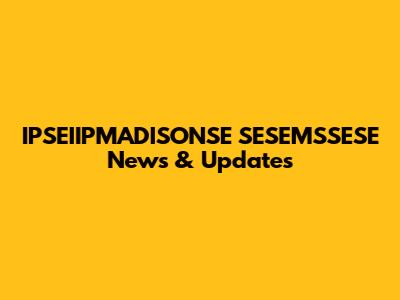 IPSEIIPMADISONSE SESEMSSESE News & Updates