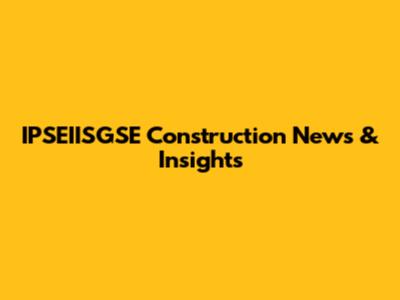 IPSEIISGSE Construction News & Insights