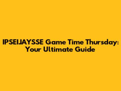 IPSEIJAYSSE Game Time Thursday: Your Ultimate Guide