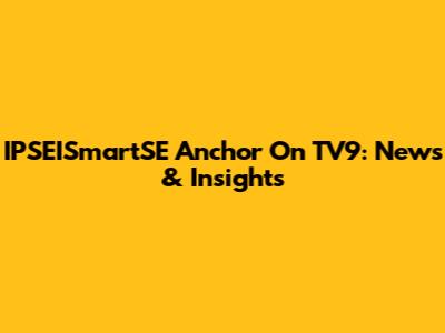 IPSEISmartSE Anchor On TV9: News & Insights