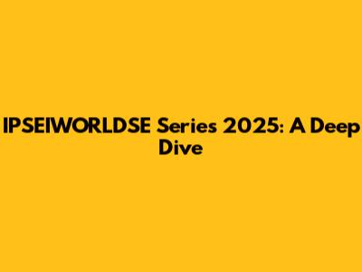 IPSEIWORLDSE Series 2025: A Deep Dive