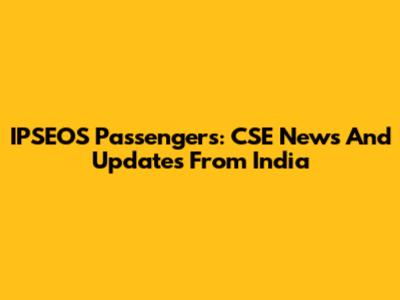 IPSEOS Passengers: CSE News And Updates From India