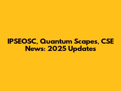 IPSEOSC, Quantum Scapes, CSE News: 2025 Updates