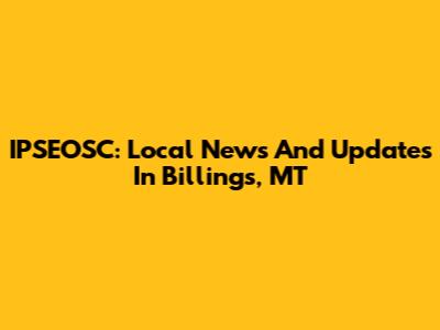 IPSEOSC: Local News And Updates In Billings, MT