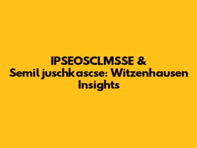 IPSEOSCLMSSE & Semiljuschkascse: Witzenhausen Insights