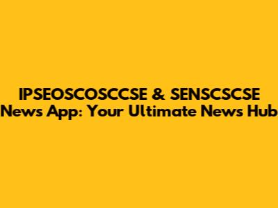 IPSEOSCOSCCSE & SENSCSCSE News App: Your Ultimate News Hub