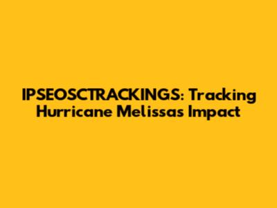 IPSEOSCTRACKINGS: Tracking Hurricane Melissa's Impact
