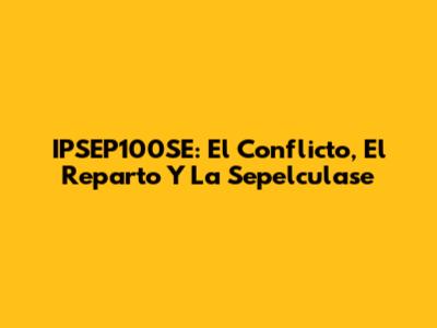 IPSEP100SE: El Conflicto, El Reparto Y La Sepelculase