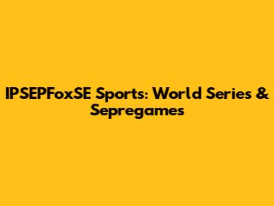 IPSEPFoxSE Sports: World Series & Sepregames