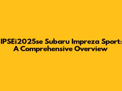 IPSEi2025se Subaru Impreza Sport: A Comprehensive Overview