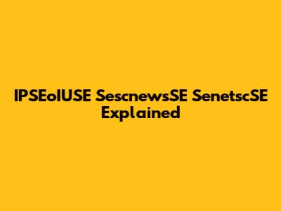 IPSEoIUSE SescnewsSE SenetscSE Explained